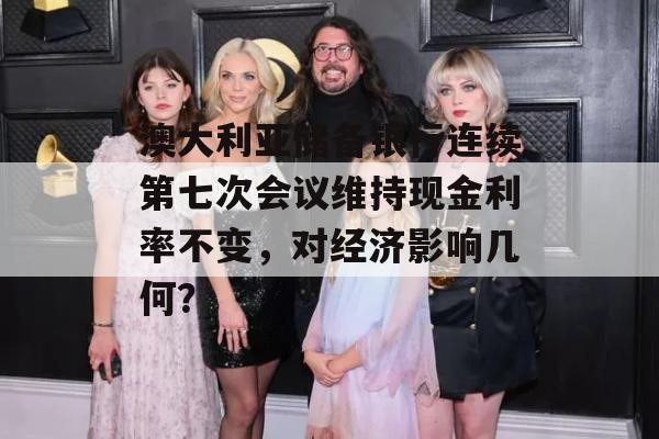 澳大利亚储备银行连续第七次会议维持现金利率不变，对经济影响几何？