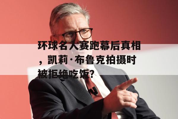 环球名人赛跑幕后真相，凯莉·布鲁克拍摄时被拒绝吃饭？