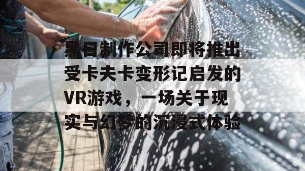 黑日制作公司即将推出受卡夫卡变形记启发的VR游戏，一场关于现实与幻梦的沉浸式体验