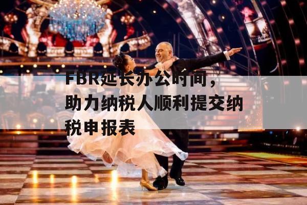 FBR延长办公时间，助力纳税人顺利提交纳税申报表