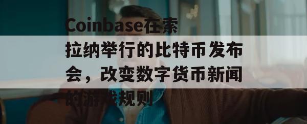 Coinbase在索拉纳举行的比特币发布会，改变数字货币新闻的游戏规则