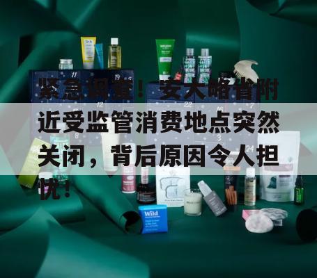 紧急调查！安大略省附近受监管消费地点突然关闭，背后原因令人担忧！