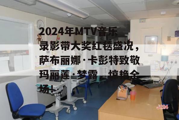 2024年MTV音乐录影带大奖红毯盛况，萨布丽娜·卡彭特致敬玛丽莲·梦露，惊艳全场！