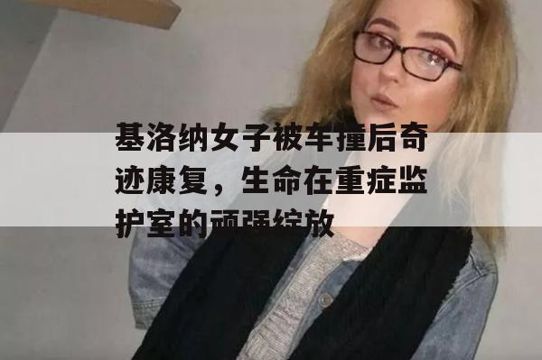 基洛纳女子被车撞后奇迹康复，生命在重症监护室的顽强绽放