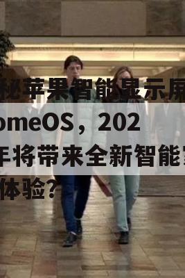 揭秘苹果智能显示屏与HomeOS，2025年将带来全新智能家居体验？