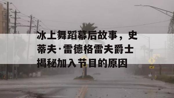 冰上舞蹈幕后故事，史蒂夫·雷德格雷夫爵士揭秘加入节目的原因