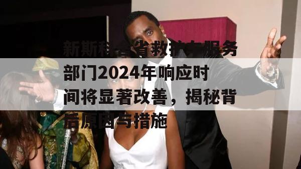 新斯科舍省救护车服务部门2024年响应时间将显著改善，揭秘背后原因与措施