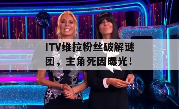 ITV维拉粉丝破解谜团，主角死因曝光！