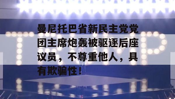 曼尼托巴省新民主党党团主席炮轰被驱逐后座议员，不尊重他人，具有欺骗性！