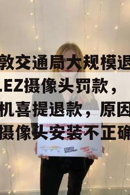 伦敦交通局大规模退还ULEZ摄像头罚款，司机喜提退款，原因竟是摄像头安装不正确