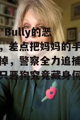 XL Bully的恶行，差点把妈妈的手指扯掉，警察全力追捕，这只恶狗究竟藏身何处？