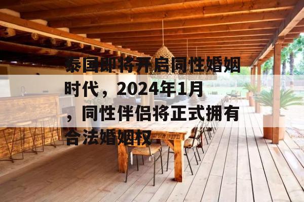 泰国即将开启同性婚姻时代，2024年1月，同性伴侣将正式拥有合法婚姻权