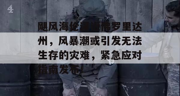 飓风海伦逼近佛罗里达州，风暴潮或引发无法生存的灾难，紧急应对指南发布！