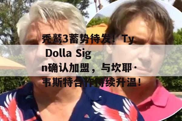 秃鹫3蓄势待发！Ty Dolla Sign确认加盟，与坎耶·韦斯特合作持续升温！