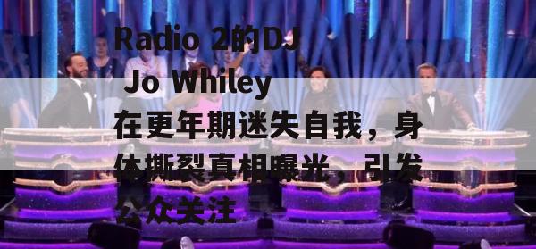 Radio 2的DJ Jo Whiley在更年期迷失自我，身体撕裂真相曝光，引发公众关注