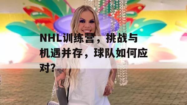 NHL训练营，挑战与机遇并存，球队如何应对？