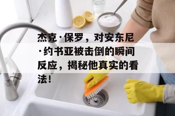 杰克·保罗，对安东尼·约书亚被击倒的瞬间反应，揭秘他真实的看法！