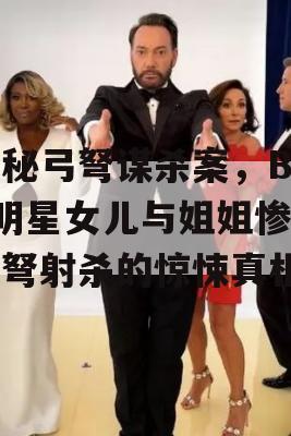 揭秘弓弩谋杀案，BBC明星女儿与姐姐惨遭弓弩射杀的惊悚真相