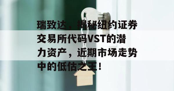 瑞致达，揭秘纽约证券交易所代码VST的潜力资产，近期市场走势中的低估之王！