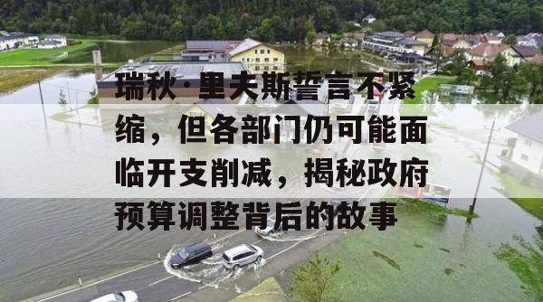 瑞秋·里夫斯誓言不紧缩，但各部门仍可能面临开支削减，揭秘政府预算调整背后的故事