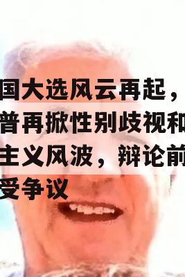 美国大选风云再起，特朗普再掀性别歧视和种族主义风波，辩论前夕备受争议