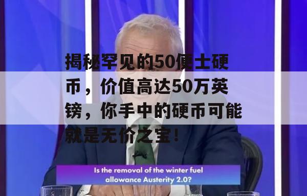 揭秘罕见的50便士硬币，价值高达50万英镑，你手中的硬币可能就是无价之宝！