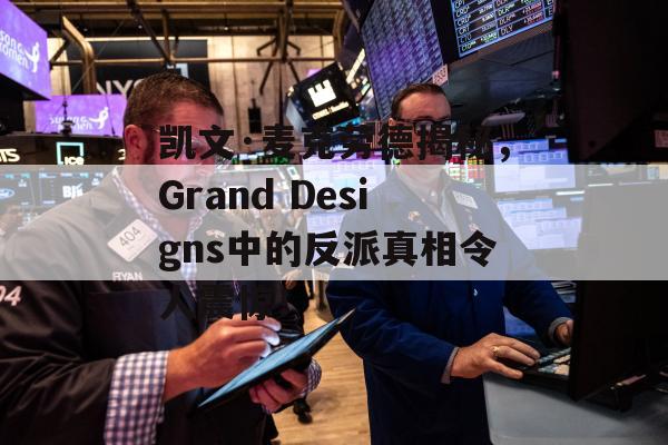 凯文·麦克劳德揭秘，Grand Designs中的反派真相令人震惊！