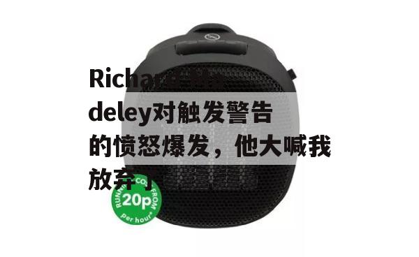 Richard Madeley对触发警告的愤怒爆发，他大喊我放弃了