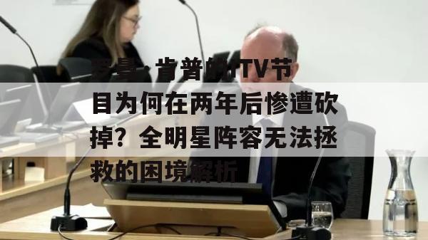 罗曼·肯普的ITV节目为何在两年后惨遭砍掉？全明星阵容无法拯救的困境解析