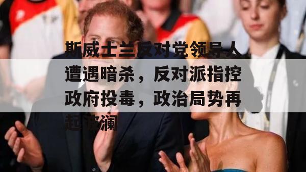 斯威士兰反对党领导人遭遇暗杀，反对派指控政府投毒，政治局势再起波澜