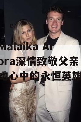 Malaika Arora深情致敬父亲，她心中的永恒英雄