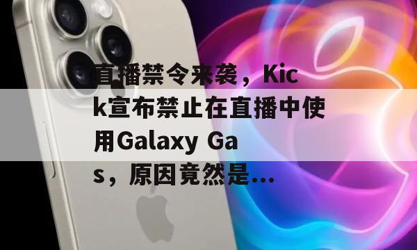 直播禁令来袭，Kick宣布禁止在直播中使用Galaxy Gas，原因竟然是...