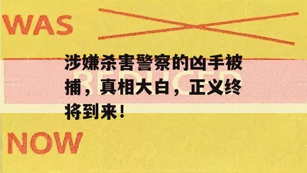 涉嫌杀害警察的凶手被捕，真相大白，正义终将到来！