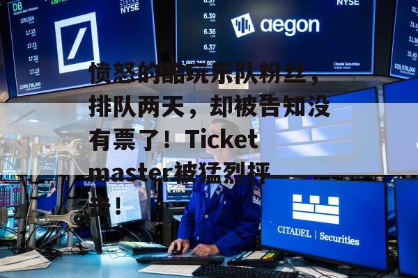 愤怒的酷玩乐队粉丝，排队两天，却被告知没有票了！Ticketmaster被猛烈抨击！