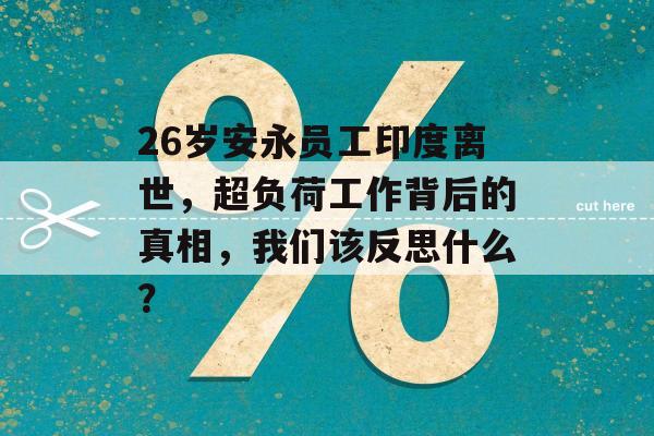 26岁安永员工印度离世，超负荷工作背后的真相，我们该反思什么？