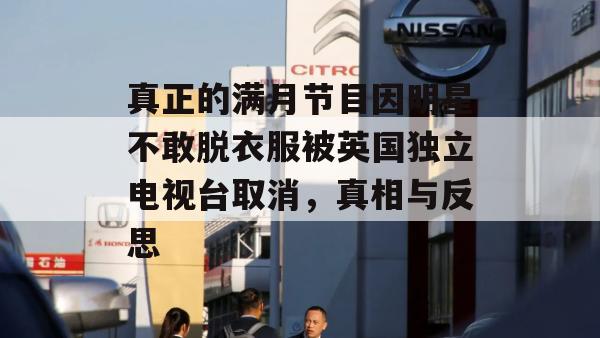 真正的满月节目因明星不敢脱衣服被英国独立电视台取消，真相与反思