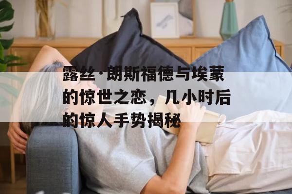 露丝·朗斯福德与埃蒙的惊世之恋，几小时后的惊人手势揭秘