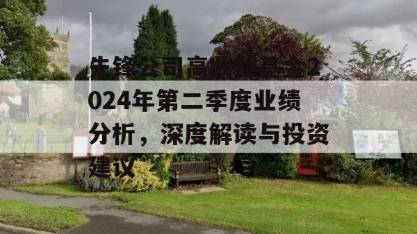 先锋公司高收益基金2024年第二季度业绩分析，深度解读与投资建议