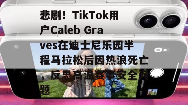 悲剧！TikTok用户Caleb Graves在迪士尼乐园半程马拉松后因热浪死亡，反思高温赛事安全问题