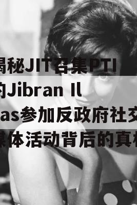 揭秘JIT召集PTI的Jibran Ilyas参加反政府社交媒体活动背后的真相