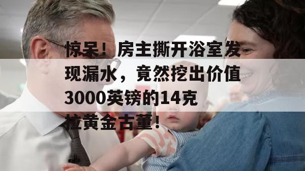 惊呆！房主撕开浴室发现漏水，竟然挖出价值3000英镑的14克拉黄金古董！