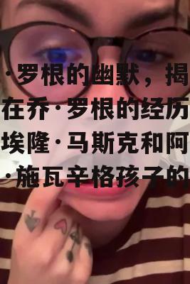 乔·罗根的幽默，揭秘他在乔·罗根的经历中对埃隆·马斯克和阿诺德·施瓦辛格孩子的玩笑