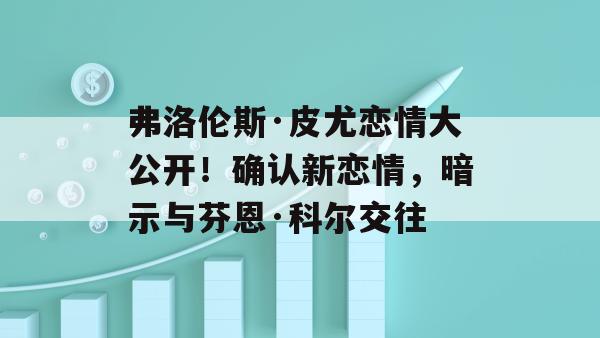 弗洛伦斯·皮尤恋情大公开！确认新恋情，暗示与芬恩·科尔交往