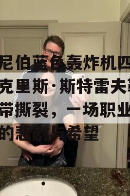 温尼伯蓝色轰炸机四分卫克里斯·斯特雷夫勒韧带撕裂，一场职业足球的悲剧与希望