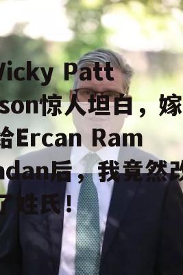 Vicky Pattison惊人坦白，嫁给Ercan Ramadan后，我竟然改了姓氏！