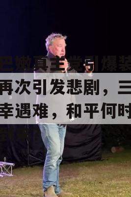 黎巴嫩真主党引爆装置，再次引发悲剧，三人不幸遇难，和平何时才能到来？