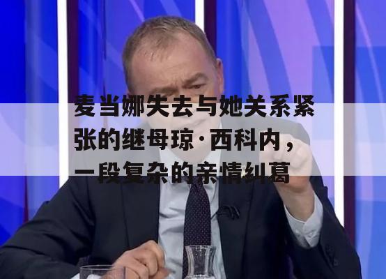 麦当娜失去与她关系紧张的继母琼·西科内，一段复杂的亲情纠葛