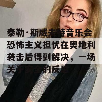 泰勒·斯威夫特音乐会恐怖主义担忧在奥地利袭击后得到解决，一场关于安全的反思