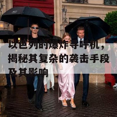 以色列的爆炸寻呼机，揭秘其复杂的袭击手段及其影响