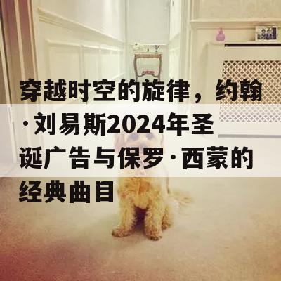 穿越时空的旋律，约翰·刘易斯2024年圣诞广告与保罗·西蒙的经典曲目